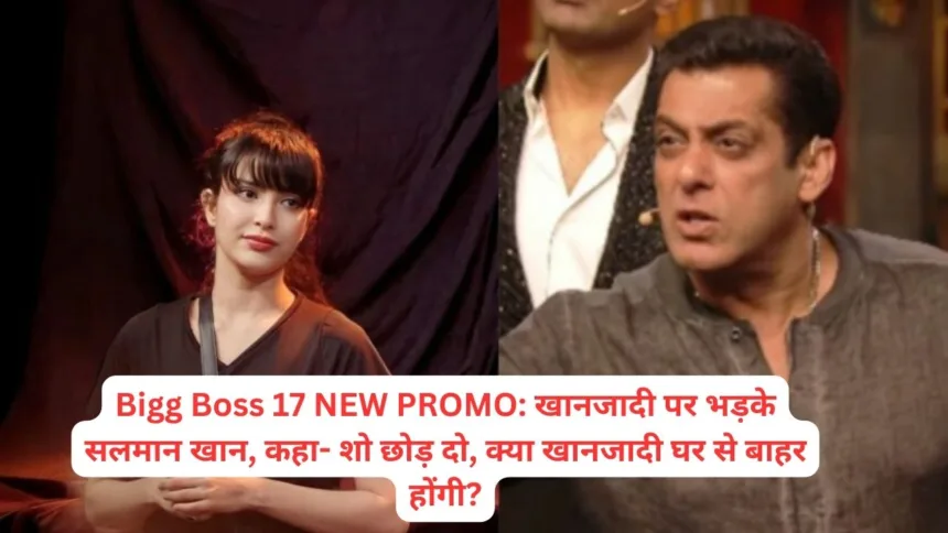 Bigg Boss 17 NEW PROMO: खानजादी पर भड़के सलमान खान, कहा- शो छोड़ दो, क्या खानजादी घर से बाहर होंगी?